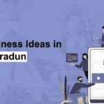Business Ideas in Dehradun: Profitable Opportunities in Uttarakhand’s Growing Capital